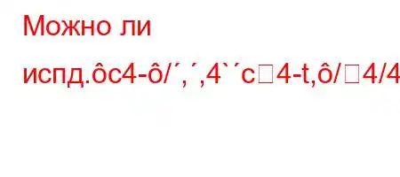 Можно ли испд.c4-/,,4`c4-t,/4/4-t/t`t``4`,4.c4/tb/4-4-t,`t`,-t/t/t.4a,4/